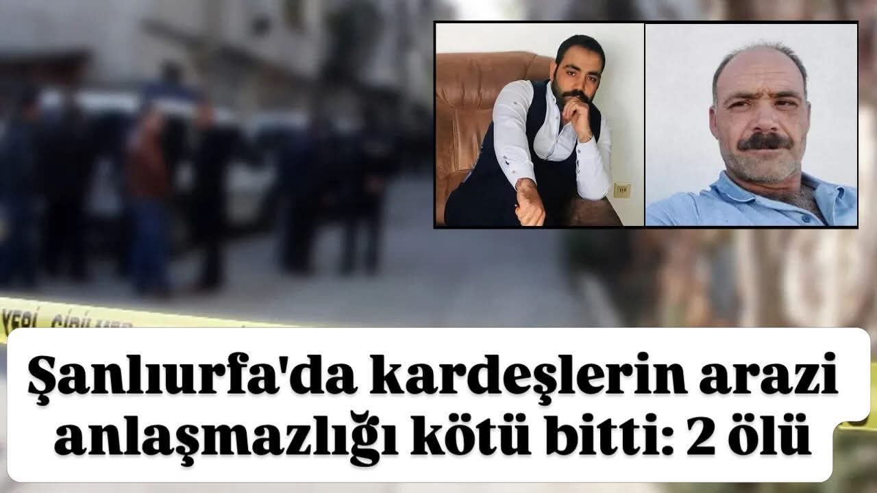Şanlıurfa’da kardeşlerin arazi anlaşmazlığı kötü bitti: 2 ölü